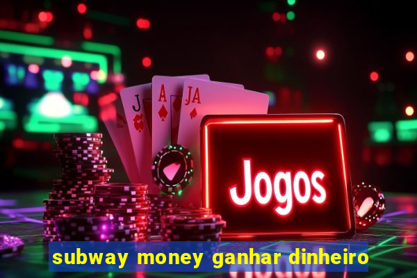 subway money ganhar dinheiro